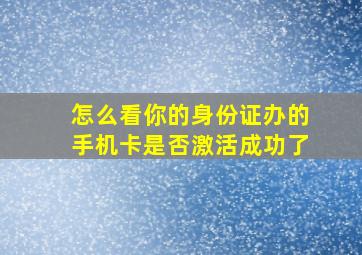 怎么看你的身份证办的手机卡是否激活成功了