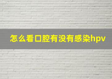 怎么看口腔有没有感染hpv