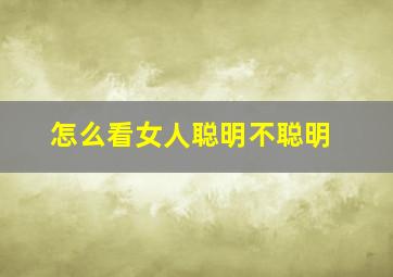 怎么看女人聪明不聪明