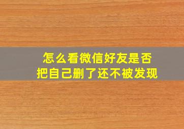 怎么看微信好友是否把自己删了还不被发现