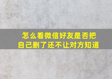 怎么看微信好友是否把自己删了还不让对方知道