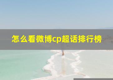 怎么看微博cp超话排行榜