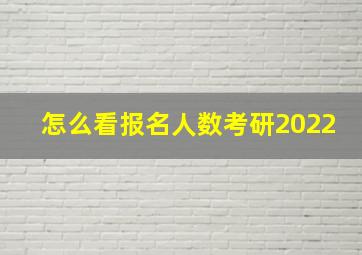 怎么看报名人数考研2022