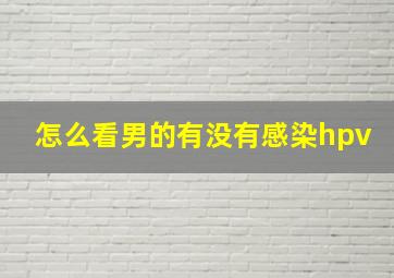 怎么看男的有没有感染hpv