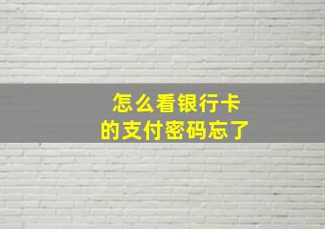 怎么看银行卡的支付密码忘了