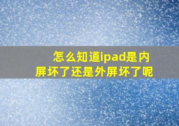 怎么知道ipad是内屏坏了还是外屏坏了呢