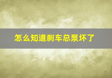 怎么知道刹车总泵坏了