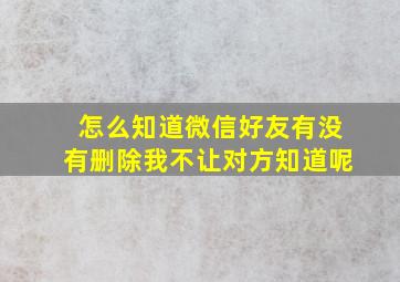 怎么知道微信好友有没有删除我不让对方知道呢