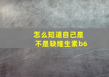 怎么知道自己是不是缺维生素b6