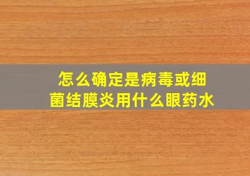 怎么确定是病毒或细菌结膜炎用什么眼药水