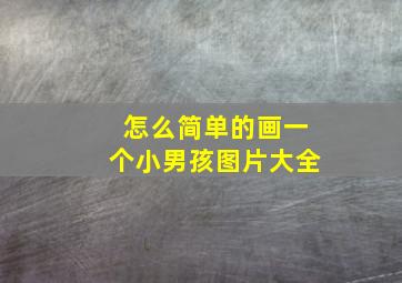 怎么简单的画一个小男孩图片大全