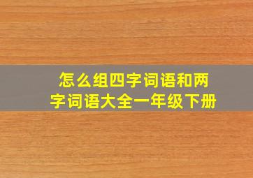 怎么组四字词语和两字词语大全一年级下册