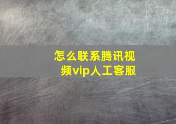 怎么联系腾讯视频vip人工客服