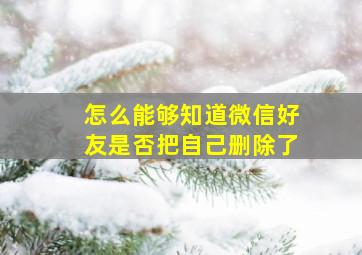 怎么能够知道微信好友是否把自己删除了