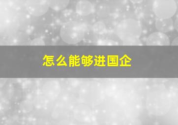 怎么能够进国企