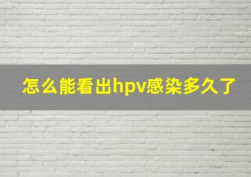 怎么能看出hpv感染多久了