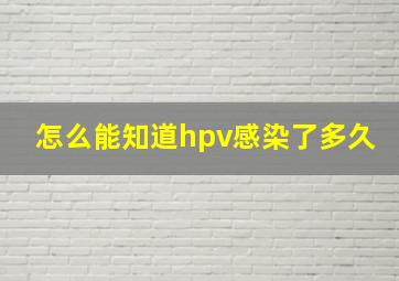 怎么能知道hpv感染了多久