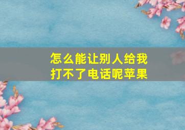 怎么能让别人给我打不了电话呢苹果