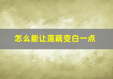 怎么能让莲藕变白一点