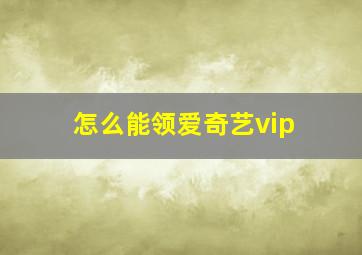 怎么能领爱奇艺vip