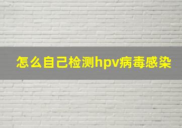 怎么自己检测hpv病毒感染