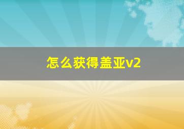 怎么获得盖亚v2