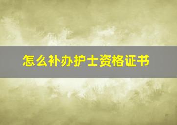 怎么补办护士资格证书