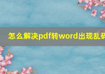 怎么解决pdf转word出现乱码