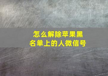 怎么解除苹果黑名单上的人微信号