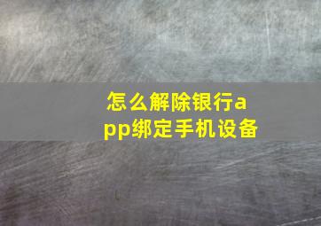 怎么解除银行app绑定手机设备