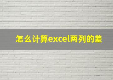 怎么计算excel两列的差