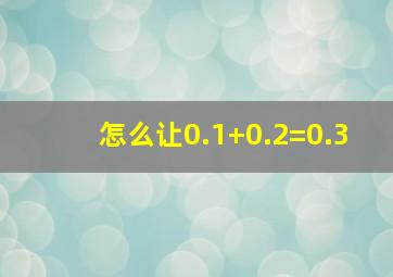 怎么让0.1+0.2=0.3