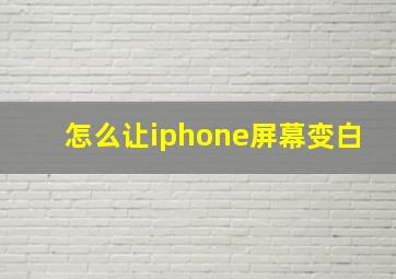 怎么让iphone屏幕变白