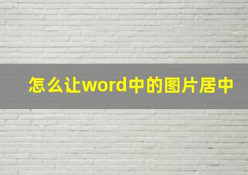 怎么让word中的图片居中