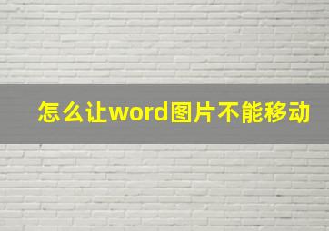 怎么让word图片不能移动