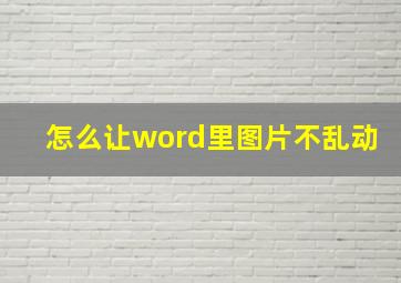 怎么让word里图片不乱动