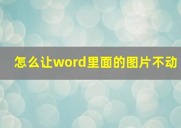 怎么让word里面的图片不动