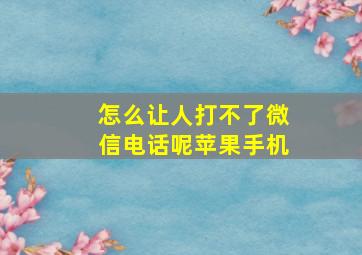 怎么让人打不了微信电话呢苹果手机