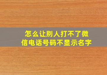 怎么让别人打不了微信电话号码不显示名字