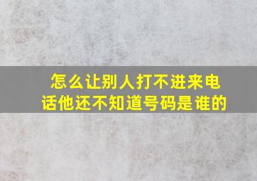 怎么让别人打不进来电话他还不知道号码是谁的