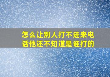 怎么让别人打不进来电话他还不知道是谁打的