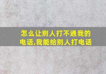 怎么让别人打不通我的电话,我能给别人打电话