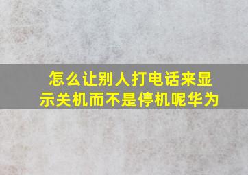 怎么让别人打电话来显示关机而不是停机呢华为