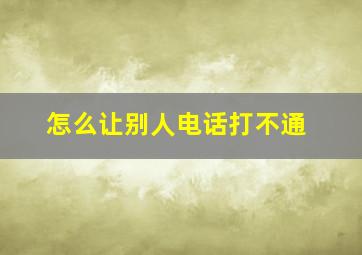 怎么让别人电话打不通