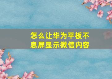 怎么让华为平板不息屏显示微信内容