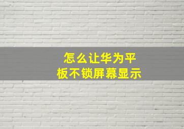 怎么让华为平板不锁屏幕显示