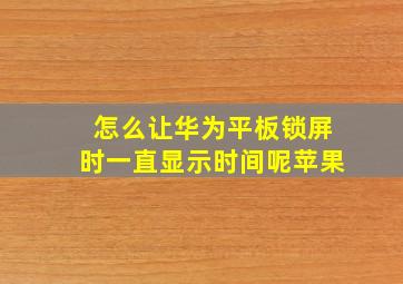 怎么让华为平板锁屏时一直显示时间呢苹果