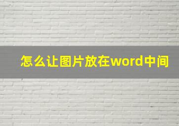 怎么让图片放在word中间