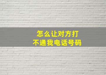 怎么让对方打不通我电话号码