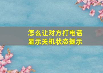 怎么让对方打电话显示关机状态提示